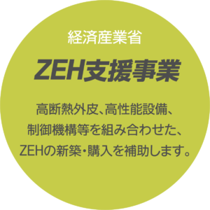 経済産業省　ZEH支援事業
高断熱外皮、高性能設備、制御機構などを組み合わせたNEHの新築・購入を補助します。