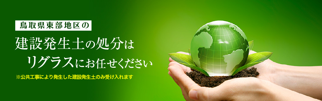 鳥取県東部地区の建設発生土の処分はリグラスにお任せください※公共工事により発生した建設発生土のみ受け入れます